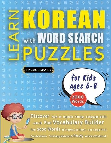 LEARN KOREAN WITH WORD SEARCH PUZZLES FOR KIDS 6 - 8 - Discover How to Improve Foreign Language Skills with a Fun Vocabulary Builder. Find 2000 Words to Practice at Home - 100 Large Print Puzzle Games - Teaching Material, Study Activity Workbook