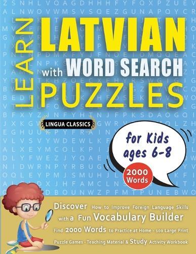 LEARN LATVIAN WITH WORD SEARCH PUZZLES FOR KIDS 6 - 8 - Discover How to Improve Foreign Language Skills with a Fun Vocabulary Builder. Find 2000 Words to Practice at Home - 100 Large Print Puzzle Games - Teaching Material, Study Activity Workbook