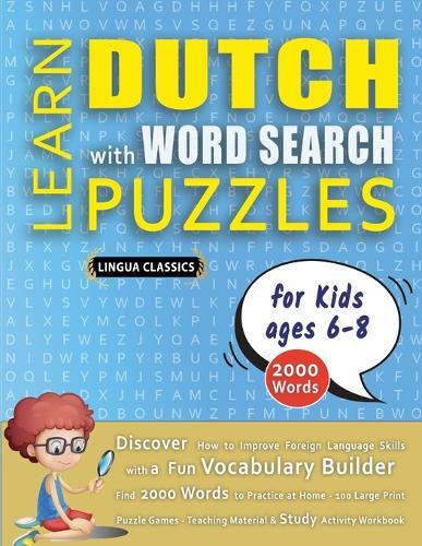 LEARN DUTCH WITH WORD SEARCH PUZZLES FOR KIDS 6 - 8 - Discover How to Improve Foreign Language Skills with a Fun Vocabulary Builder. Find 2000 Words to Practice at Home - 100 Large Print Puzzle Games - Teaching Material, Study Activity Workbook