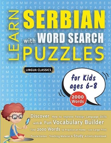 LEARN SERBIAN WITH WORD SEARCH PUZZLES FOR KIDS 6 - 8 - Discover How to Improve Foreign Language Skills with a Fun Vocabulary Builder. Find 2000 Words to Practice at Home - 100 Large Print Puzzle Games - Teaching Material, Study Activity Workbook