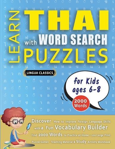 LEARN THAI WITH WORD SEARCH PUZZLES FOR KIDS 6 - 8 - Discover How to Improve Foreign Language Skills with a Fun Vocabulary Builder. Find 2000 Words to Practice at Home - 100 Large Print Puzzle Games - Teaching Material, Study Activity Workbook