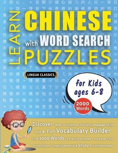 LEARN CHINESE WITH WORD SEARCH PUZZLES FOR KIDS 6 - 8 - Discover How to Improve Foreign Language Skills with a Fun Vocabulary Builder. Find 2000 Words to Practice at Home - 100 Large Print Puzzle Games - Teaching Material, Study Activity Workbook