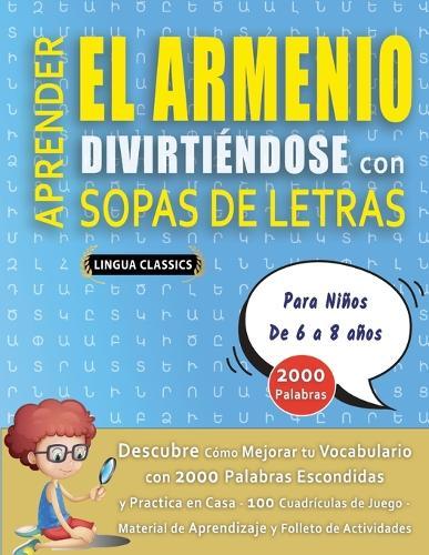 APRENDER EL ARMENIO DIVIRTIÉNDOSE CON SOPAS DE LETRAS - Para Niños de 6 a 8 años - Descubre Cómo Mejorar tu Vocabulario con 2000 Palabras Escondidas y Practica en Casa - 100 Cuadrículas de Juego - Material de Aprendizaje y Folleto de Actividades
