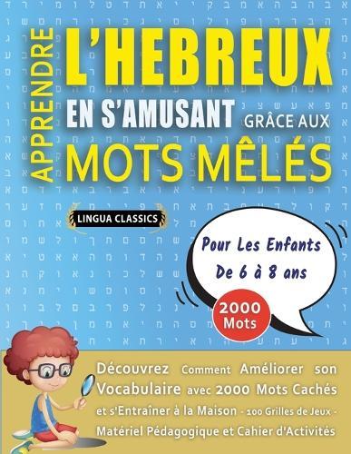 APPRENDRE L'HEBREUX EN S'AMUSANT GRÂCE AUX MOTS MÊLÉS - POUR LES ENFANTS DE 6 À 8 ANS - Découvrez Comment Améliorer Son Vocabulaire Avec 2000 Mots Cachés Et S'entraîner À La Maison - 100 Grilles De Jeux - Matériel Pédagogique Et Cahier D'activités