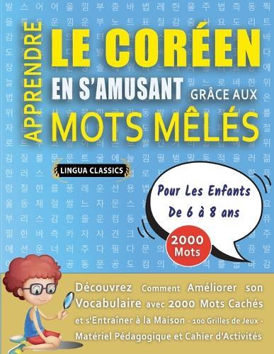 APPRENDRE LE CORÉEN EN S'AMUSANT GRÂCE AUX MOTS MÊLÉS - POUR LES ENFANTS DE 6 À 8 ANS - Découvrez Comment Améliorer Son Vocabulaire Avec 2000 Mots Cachés Et S'entraîner À La Maison - 100 Grilles De Jeux - Matériel Pédagogique Et Cahier D'activités