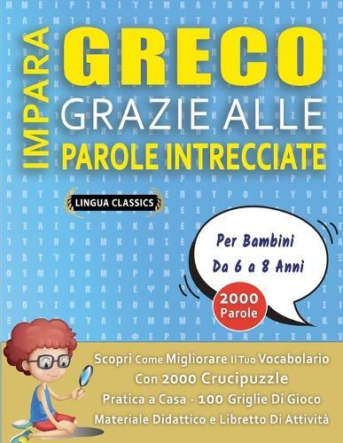 IMPARA GRECO GRAZIE ALLE PAROLE INTRECCIATE - Per Bambini Da 6 a 8 Anni - Scopri Come Migliorare Il Tuo Vocabolario Con 2000 Crucipuzzle e Pratica a Casa - 100 Griglie Di Gioco - Materiale Didattico e Libretto Di Attività