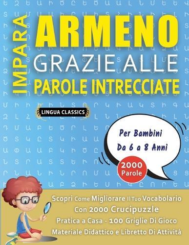 IMPARA ARMENO GRAZIE ALLE PAROLE INTRECCIATE - Per Bambini Da 6 a 8 Anni - Scopri Come Migliorare Il Tuo Vocabolario Con 2000 Crucipuzzle e Pratica a Casa - 100 Griglie Di Gioco - Materiale Didattico e Libretto Di Attività