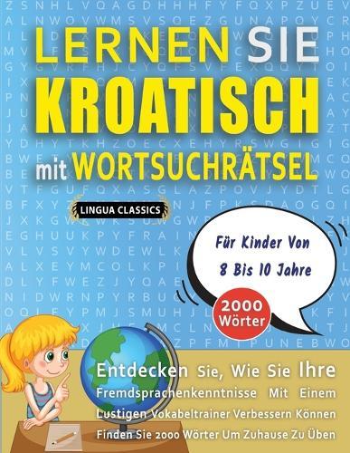 LERNEN SIE KROATISCH MIT WORTSUCHRÄTSEL FÜR KINDER VON 8 BIS 10 JAHRE - Entdecken Sie, Wie Sie Ihre Fremdsprachenkenntnisse Mit Einem Lustigen Vokabeltrainer Verbessern Können - Finden Sie 2000 Wörter Um Zuhause Zu Üben