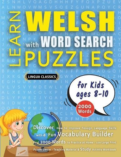 LEARN WELSH WITH WORD SEARCH PUZZLES FOR KIDS 8 - 10 - Discover How to Improve Foreign Language Skills with a Fun Vocabulary Builder. Find 2000 Words to Practice at Home - 100 Large Print Puzzle Games - Teaching Material, Study Activity Workbook