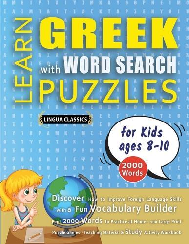 LEARN GREEK WITH WORD SEARCH PUZZLES FOR KIDS 8 - 10 - Discover How to Improve Foreign Language Skills with a Fun Vocabulary Builder. Find 2000 Words to Practice at Home - 100 Large Print Puzzle Games - Teaching Material, Study Activity Workbook