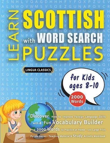 LEARN SCOTTISH WITH WORD SEARCH PUZZLES FOR KIDS 8 - 10 - Discover How to Improve Foreign Language Skills with a Fun Vocabulary Builder. Find 2000 Words to Practice at Home - 100 Large Print Puzzle Games - Teaching Material, Study Activity Workbook