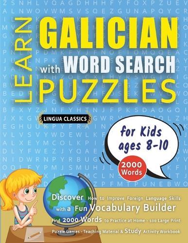 LEARN GALICIAN WITH WORD SEARCH PUZZLES FOR KIDS 8 - 10 - Discover How to Improve Foreign Language Skills with a Fun Vocabulary Builder. Find 2000 Words to Practice at Home - 100 Large Print Puzzle Games - Teaching Material, Study Activity Workbook