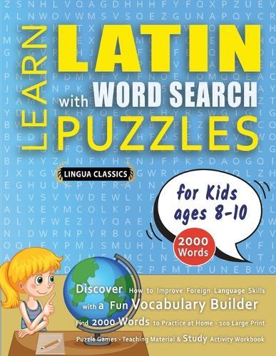 LEARN LATIN WITH WORD SEARCH PUZZLES FOR KIDS 8 - 10 - Discover How to Improve Foreign Language Skills with a Fun Vocabulary Builder. Find 2000 Words to Practice at Home - 100 Large Print Puzzle Games - Teaching Material, Study Activity Workbook