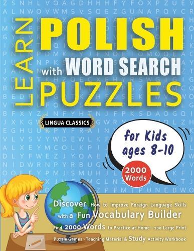 LEARN POLISH WITH WORD SEARCH PUZZLES FOR KIDS 8 - 10 - Discover How to Improve Foreign Language Skills with a Fun Vocabulary Builder. Find 2000 Words to Practice at Home - 100 Large Print Puzzle Games - Teaching Material, Study Activity Workbook