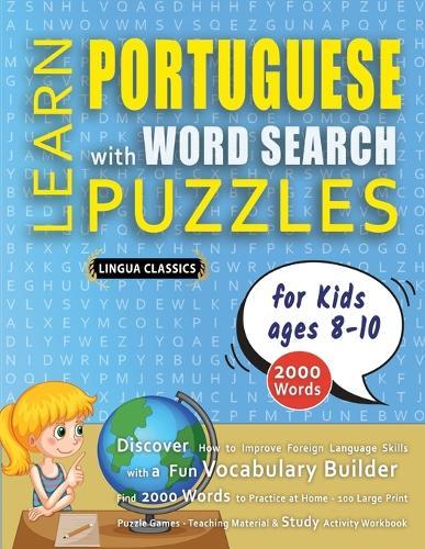 LEARN PORTUGUESE WITH WORD SEARCH PUZZLES FOR KIDS 8 - 10 - Discover How to Improve Foreign Language Skills with a Fun Vocabulary Builder. Find 2000 Words to Practice at Home - 100 Large Print Puzzle Games - Teaching Material, Study Activity Workbook
