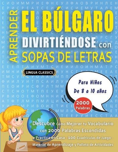 APRENDER EL BÚLGARO DIVIRTIÉNDOSE CON SOPAS DE LETRAS - Para Niños de 8 a 10 años - Descubre Cómo Mejorar tu Vocabulario con 2000 Palabras Escondidas y Practica en Casa - 100 Cuadrículas de Juego - Material de Aprendizaje y Folleto de Actividades