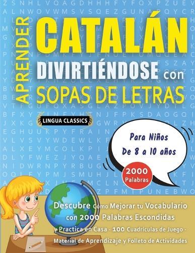 APRENDER CATALÁN DIVIRTIÉNDOSE CON SOPAS DE LETRAS - Para Niños de 8 a 10 años - Descubre Cómo Mejorar tu Vocabulario con 2000 Palabras Escondidas y Practica en Casa - 100 Cuadrículas de Juego - Material de Aprendizaje y Folleto de Actividades