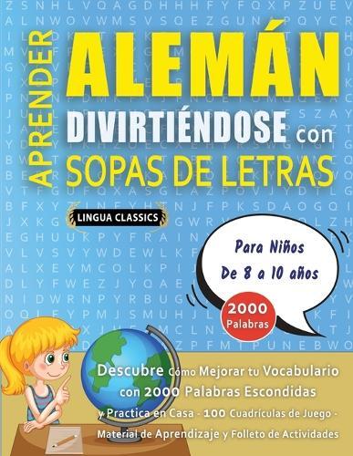 APRENDER ALEMÁN DIVIRTIÉNDOSE CON SOPAS DE LETRAS - Para Niños de 8 a 10 años - Descubre Cómo Mejorar tu Vocabulario con 2000 Palabras Escondidas y Practica en Casa - 100 Cuadrículas de Juego - Material de Aprendizaje y Folleto de Actividades