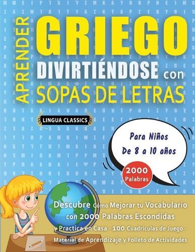 APRENDER GRIEGO DIVIRTIÉNDOSE CON SOPAS DE LETRAS - Para Niños de 8 a 10 años - Descubre Cómo Mejorar tu Vocabulario con 2000 Palabras Escondidas y Practica en Casa - 100 Cuadrículas de Juego - Material de Aprendizaje y Folleto de Actividades