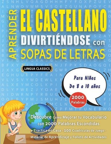 APRENDER EL CASTELLANO DIVIRTIÉNDOSE CON SOPAS DE LETRAS - Para Niños de 8 a 10 años - Descubre Cómo Mejorar tu Vocabulario con 2000 Palabras Escondidas y Practica en Casa - 100 Cuadrículas de Juego - Material de Aprendizaje y Folleto de Actividades