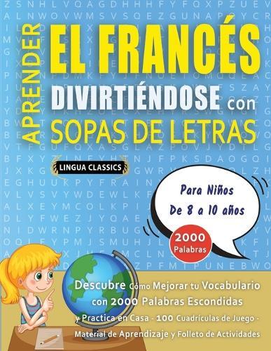APRENDER EL FRANCÉS DIVIRTIÉNDOSE CON SOPAS DE LETRAS - Para Niños de 8 a 10 años - Descubre Cómo Mejorar tu Vocabulario con 2000 Palabras Escondidas y Practica en Casa - 100 Cuadrículas de Juego - Material de Aprendizaje y Folleto de Actividades