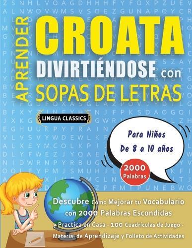 APRENDER CROATA DIVIRTIÉNDOSE CON SOPAS DE LETRAS - Para Niños de 8 a 10 años - Descubre Cómo Mejorar tu Vocabulario con 2000 Palabras Escondidas y Practica en Casa - 100 Cuadrículas de Juego - Material de Aprendizaje y Folleto de Actividades
