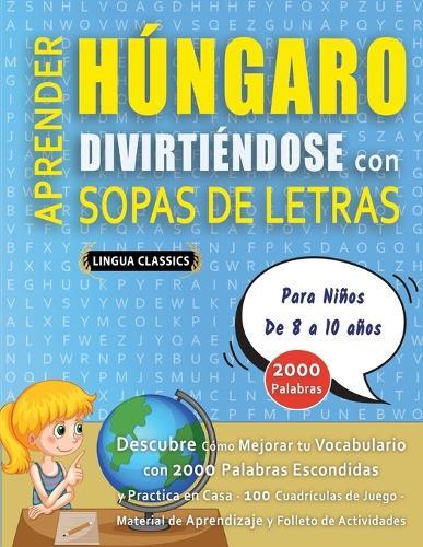 APRENDER HÚNGARO DIVIRTIÉNDOSE CON SOPAS DE LETRAS - Para Niños de 8 a 10 años - Descubre Cómo Mejorar tu Vocabulario con 2000 Palabras Escondidas y Practica en Casa - 100 Cuadrículas de Juego - Material de Aprendizaje y Folleto de Actividades