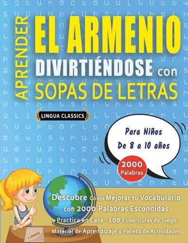 APRENDER EL ARMENIO DIVIRTIÉNDOSE CON SOPAS DE LETRAS - Para Niños de 8 a 10 años - Descubre Cómo Mejorar tu Vocabulario con 2000 Palabras Escondidas y Practica en Casa - 100 Cuadrículas de Juego - Material de Aprendizaje y Folleto de Actividades