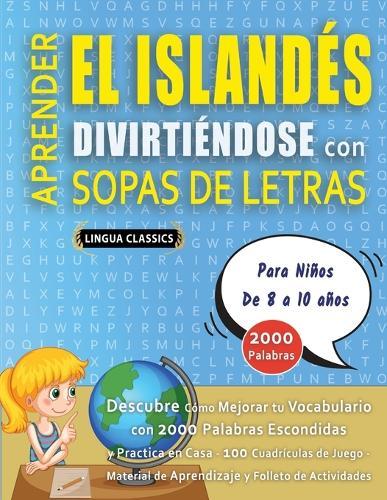 APRENDER EL ISLANDÉS DIVIRTIÉNDOSE CON SOPAS DE LETRAS - Para Niños de 8 a 10 años - Descubre Cómo Mejorar tu Vocabulario con 2000 Palabras Escondidas y Practica en Casa - 100 Cuadrículas de Juego - Material de Aprendizaje y Folleto de Actividades