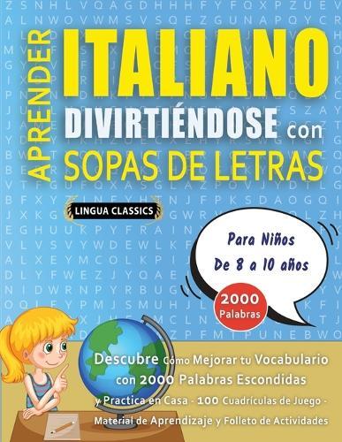 APRENDER ITALIANO DIVIRTIÉNDOSE CON SOPAS DE LETRAS - Para Niños de 8 a 10 años - Descubre Cómo Mejorar tu Vocabulario con 2000 Palabras Escondidas y Practica en Casa - 100 Cuadrículas de Juego - Material de Aprendizaje y Folleto de Actividades