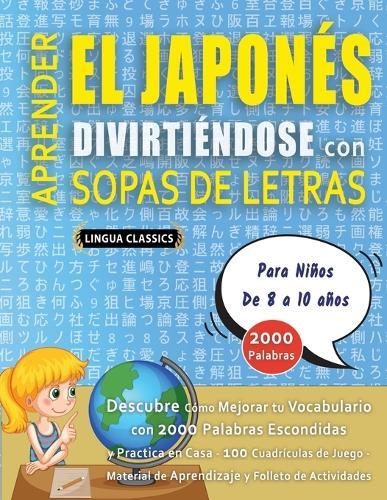 APRENDER EL JAPONÉS DIVIRTIÉNDOSE CON SOPAS DE LETRAS - Para Niños de 8 a 10 años - Descubre Cómo Mejorar tu Vocabulario con 2000 Palabras Escondidas y Practica en Casa - 100 Cuadrículas de Juego - Material de Aprendizaje y Folleto de Actividades