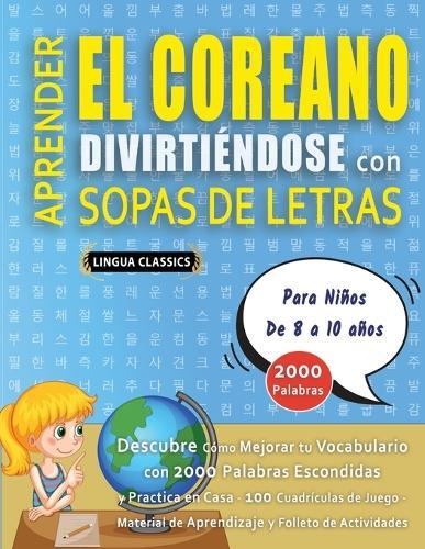 APRENDER EL COREANO DIVIRTIÉNDOSE CON SOPAS DE LETRAS - Para Niños de 8 a 10 años - Descubre Cómo Mejorar tu Vocabulario con 2000 Palabras Escondidas y Practica en Casa - 100 Cuadrículas de Juego - Material de Aprendizaje y Folleto de Actividades