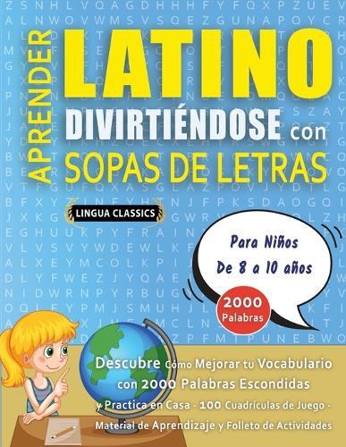 APRENDER LATINO DIVIRTIÉNDOSE CON SOPAS DE LETRAS - Para Niños de 8 a 10 años - Descubre Cómo Mejorar tu Vocabulario con 2000 Palabras Escondidas y Practica en Casa - 100 Cuadrículas de Juego - Material de Aprendizaje y Folleto de Actividades