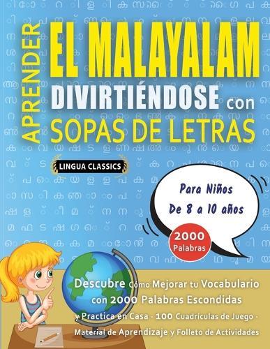 APRENDER EL MALAYALAM DIVIRTIÉNDOSE CON SOPAS DE LETRAS - Para Niños de 8 a 10 años - Descubre Cómo Mejorar tu Vocabulario con 2000 Palabras Escondidas y Practica en Casa - 100 Cuadrículas de Juego - Material de Aprendizaje y Folleto de Actividades