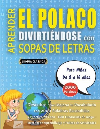 APRENDER EL POLACO DIVIRTIÉNDOSE CON SOPAS DE LETRAS - Para Niños de 8 a 10 años - Descubre Cómo Mejorar tu Vocabulario con 2000 Palabras Escondidas y Practica en Casa - 100 Cuadrículas de Juego - Material de Aprendizaje y Folleto de Actividades