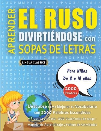 APRENDER EL RUSO DIVIRTIÉNDOSE CON SOPAS DE LETRAS - Para Niños de 8 a 10 años - Descubre Cómo Mejorar tu Vocabulario con 2000 Palabras Escondidas y Practica en Casa - 100 Cuadrículas de Juego - Material de Aprendizaje y Folleto de Actividades