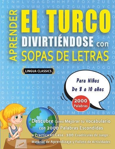 APRENDER EL TURCO DIVIRTIÉNDOSE CON SOPAS DE LETRAS - Para Niños de 8 a 10 años - Descubre Cómo Mejorar tu Vocabulario con 2000 Palabras Escondidas y Practica en Casa - 100 Cuadrículas de Juego - Material de Aprendizaje y Folleto de Actividades