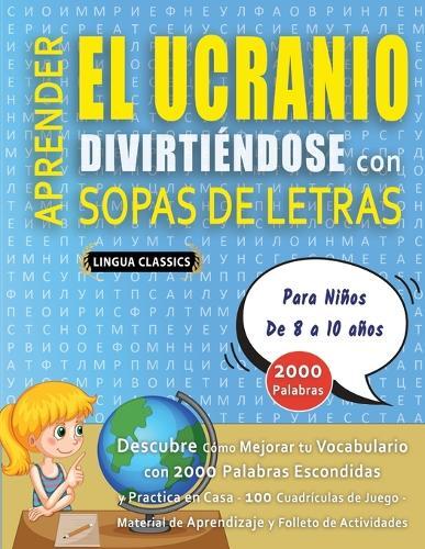 APRENDER EL UCRANIO DIVIRTIÉNDOSE CON SOPAS DE LETRAS - Para Niños de 8 a 10 años - Descubre Cómo Mejorar tu Vocabulario con 2000 Palabras Escondidas y Practica en Casa - 100 Cuadrículas de Juego - Material de Aprendizaje y Folleto de Actividades