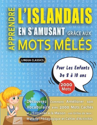APPRENDRE L'ISLANDAIS EN S'AMUSANT GRÂCE AUX MOTS MÊLÉS - POUR LES ENFANTS DE 8 À 10 ANS - Découvrez Comment Améliorer Son Vocabulaire Avec 2000 Mots Cachés Et S'entraîner À La Maison - 100 Grilles De Jeux - Matériel Pédagogique Et Cahier D'activités