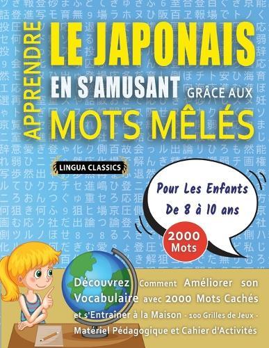 APPRENDRE LE JAPONAIS EN S'AMUSANT GRÂCE AUX MOTS MÊLÉS - POUR LES ENFANTS DE 8 À 10 ANS - Découvrez Comment Améliorer Son Vocabulaire Avec 2000 Mots Cachés Et S'entraîner À La Maison - 100 Grilles De Jeux - Matériel Pédagogique Et Cahier D'activités