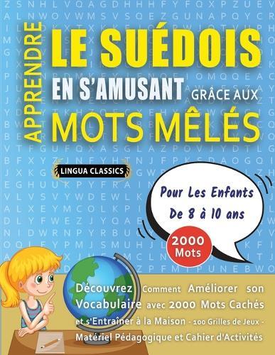 APPRENDRE LE SUÉDOIS EN S'AMUSANT GRÂCE AUX MOTS MÊLÉS - POUR LES ENFANTS DE 8 À 10 ANS - Découvrez Comment Améliorer Son Vocabulaire Avec 2000 Mots Cachés Et S'entraîner À La Maison - 100 Grilles De Jeux - Matériel Pédagogique Et Cahier D'activités