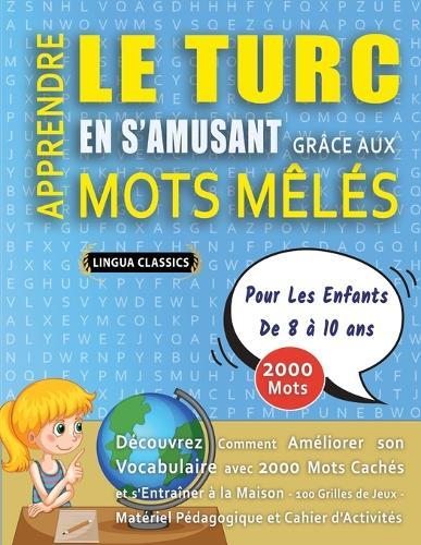 APPRENDRE LE TURC EN S'AMUSANT GRÂCE AUX MOTS MÊLÉS - POUR LES ENFANTS DE 8 À 10 ANS - Découvrez Comment Améliorer Son Vocabulaire Avec 2000 Mots Cachés Et S'entraîner À La Maison - 100 Grilles De Jeux - Matériel Pédagogique Et Cahier D'activités