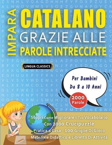 IMPARA CATALANO GRAZIE ALLE PAROLE INTRECCIATE - Per Bambini Da 8 a 10 Anni - Scopri Come Migliorare Il Tuo Vocabolario Con 2000 Crucipuzzle e Pratica a Casa - 100 Griglie Di Gioco - Materiale Didattico e Libretto Di Attività