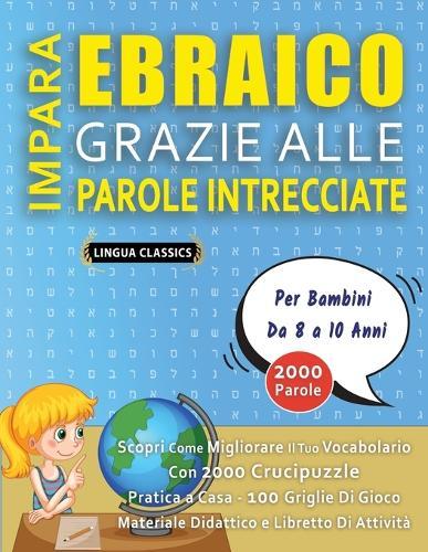 IMPARA EBRAICO GRAZIE ALLE PAROLE INTRECCIATE - Per Bambini Da 8 a 10 Anni - Scopri Come Migliorare Il Tuo Vocabolario Con 2000 Crucipuzzle e Pratica a Casa - 100 Griglie Di Gioco - Materiale Didattico e Libretto Di Attività