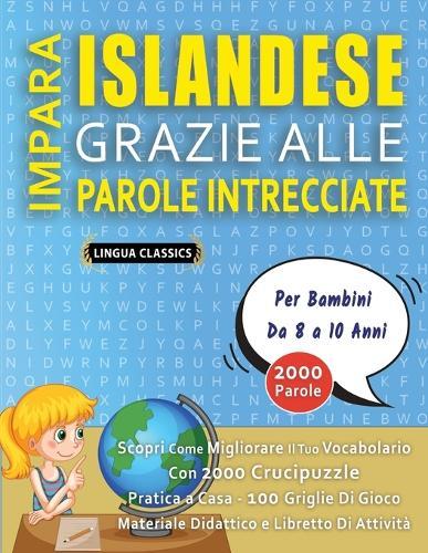 IMPARA ISLANDESE GRAZIE ALLE PAROLE INTRECCIATE - Per Bambini Da 8 a 10 Anni - Scopri Come Migliorare Il Tuo Vocabolario Con 2000 Crucipuzzle e Pratica a Casa - 100 Griglie Di Gioco - Materiale Didattico e Libretto Di Attività
