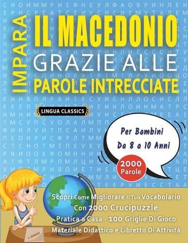 IMPARA IL MACEDONIO GRAZIE ALLE PAROLE INTRECCIATE - Per Bambini Da 8 a 10 Anni - Scopri Come Migliorare Il Tuo Vocabolario Con 2000 Crucipuzzle e Pratica a Casa - 100 Griglie Di Gioco - Materiale Didattico e Libretto Di Attività