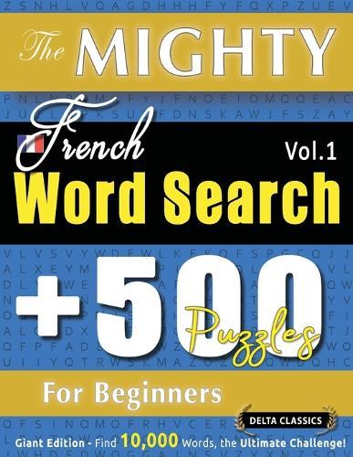 The Mighty French Word Search - 500 Puzzles for Beginners - Delta Classics - Giant Edition - Find 10,000 Words, the Ultimate Challenge!