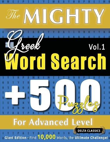The Mighty Greek Word Search - 500 Puzzles for Advanced Level - Delta Classics - Giant Edition - Find 10,000 Words, the Ultimate Challenge!