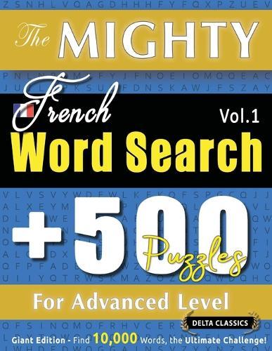 The Mighty French Word Search - 500 Puzzles for Advanced Level - Delta Classics - Giant Edition - Find 10,000 Words, the Ultimate Challenge!