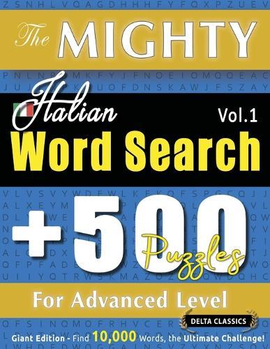 The Mighty Italian Word Search - 500 Puzzles for Advanced Level - Delta Classics - Giant Edition - Find 10,000 Words, the Ultimate Challenge!